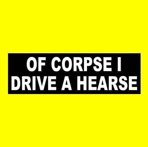 Funny “OF CORPSE I DRIVE A HEARSE” funeral parlor STICKER prop Halloween horror